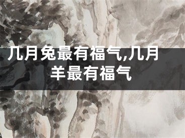 几月兔最有福气,几月羊最有福气