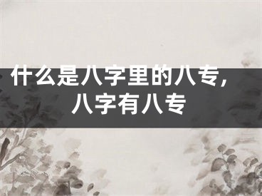 什么是八字里的八专,八字有八专