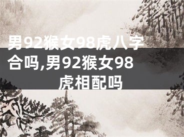 男92猴女98虎八字合吗,男92猴女98虎相配吗