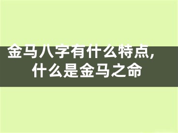 金马八字有什么特点,什么是金马之命