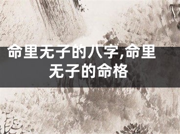 命里无子的八字,命里无子的命格