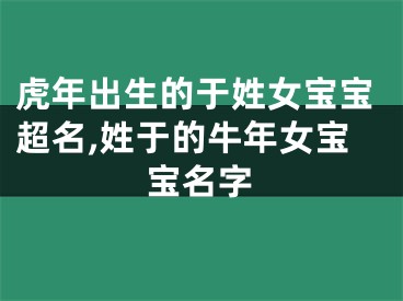 虎年出生的于姓女宝宝超名,姓于的牛年女宝宝名字