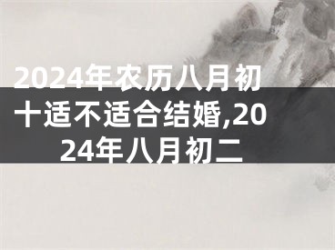 2024年农历八月初十适不适合结婚,2024年八月初二