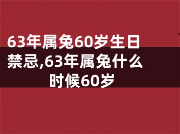 63年属兔60岁生日禁忌,63年属兔什么时候60岁