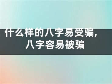什么样的八字易受骗,八字容易被骗