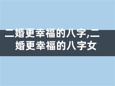二婚更幸福的八字,二婚更幸福的八字女
