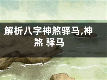 解析八字神煞驿马,神煞 驿马