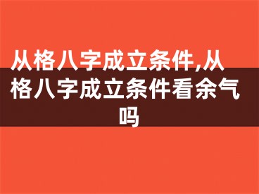 从格八字成立条件,从格八字成立条件看余气吗