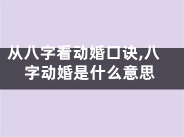 从八字看动婚口诀,八字动婚是什么意思
