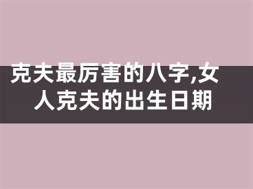 克夫最厉害的八字,女人克夫的出生日期