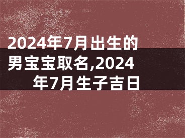 2024年7月出生的男宝宝取名,2024年7月生子吉日