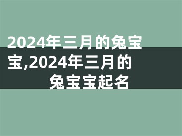 2024年三月的兔宝宝,2024年三月的兔宝宝起名