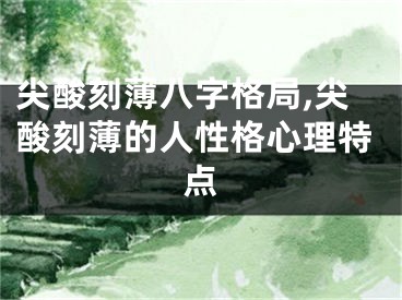尖酸刻薄八字格局,尖酸刻薄的人性格心理特点