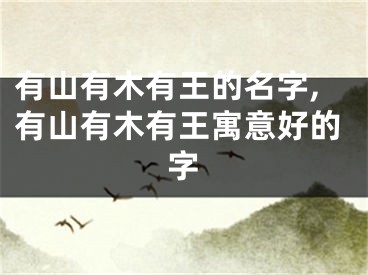 有山有木有王的名字,有山有木有王寓意好的字