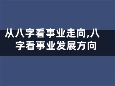 从八字看事业走向,八字看事业发展方向