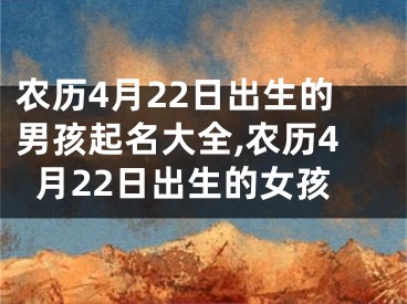 农历4月22日出生的男孩起名大全,农历4月22日出生的女孩