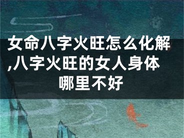 女命八字火旺怎么化解,八字火旺的女人身体哪里不好