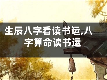 生辰八字看读书运,八字算命读书运