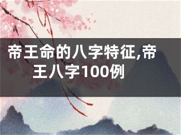 帝王命的八字特征,帝王八字100例