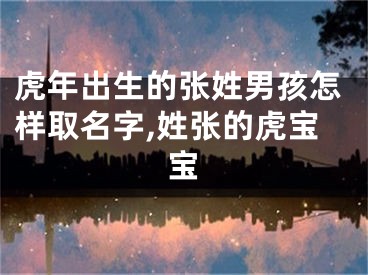 虎年出生的张姓男孩怎样取名字,姓张的虎宝宝