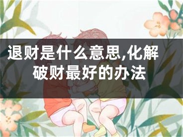 退财是什么意思,化解破财最好的办法