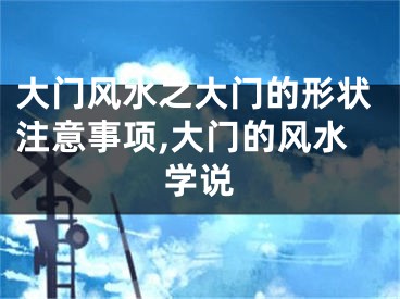 大门风水之大门的形状注意事项,大门的风水学说