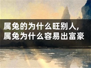属兔的为什么旺别人,属兔为什么容易出富豪