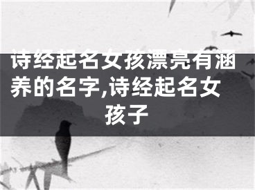 诗经起名女孩漂亮有涵养的名字,诗经起名女孩子