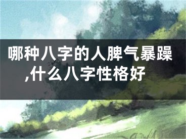 哪种八字的人脾气暴躁,什么八字性格好