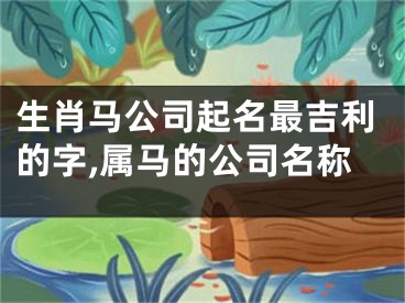 生肖马公司起名最吉利的字,属马的公司名称
