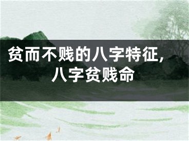 贫而不贱的八字特征,八字贫贱命