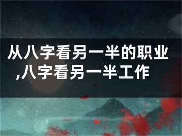从八字看另一半的职业,八字看另一半工作