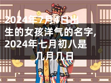 2024年7月4日出生的女孩洋气的名字,2024年七月初八是几月几日