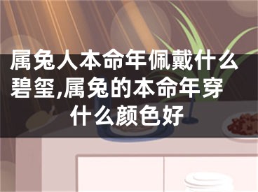 属兔人本命年佩戴什么碧玺,属兔的本命年穿什么颜色好