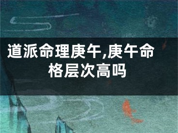 道派命理庚午,庚午命格层次高吗