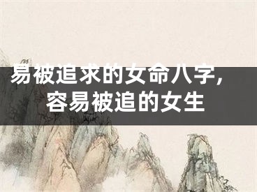 易被追求的女命八字,容易被追的女生