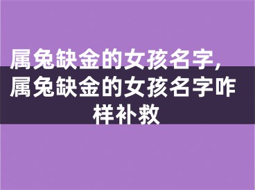 属兔缺金的女孩名字,属兔缺金的女孩名字咋样补救