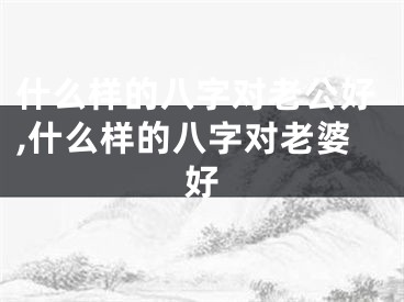 什么样的八字对老公好,什么样的八字对老婆好
