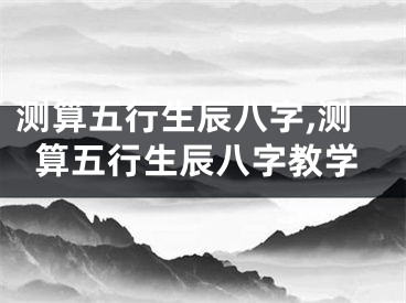 测算五行生辰八字,测算五行生辰八字教学