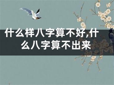 什么样八字算不好,什么八字算不出来