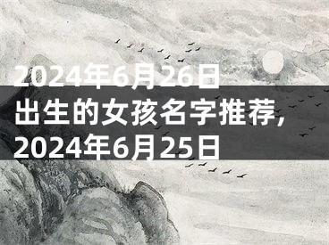2024年6月26日出生的女孩名字推荐,2024年6月25日