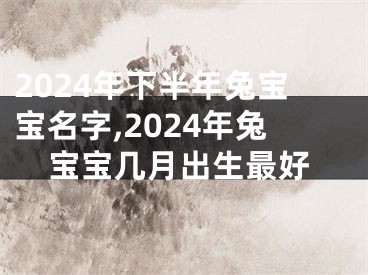 2024年下半年兔宝宝名字,2024年兔宝宝几月出生最好