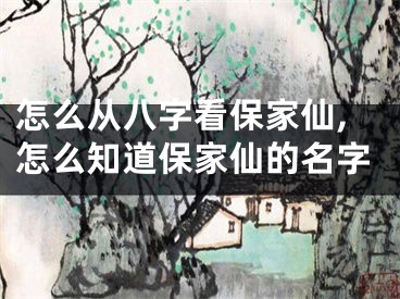 怎么从八字看保家仙,怎么知道保家仙的名字