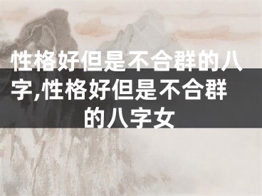 性格好但是不合群的八字,性格好但是不合群的八字女