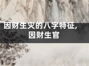 因财生灾的八字特征,因财生官