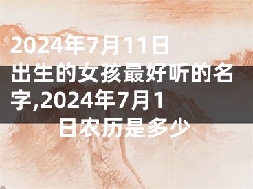 2024年7月11日出生的女孩最好听的名字,2024年7月1日农历是多少