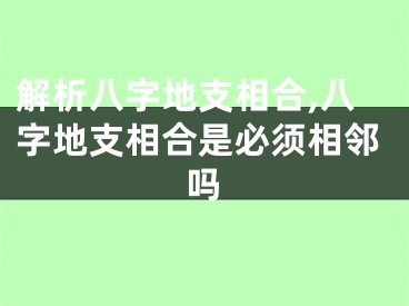 解析八字地支相合,八字地支相合是必须相邻吗