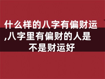 什么样的八字有偏财运,八字里有偏财的人是不是财运好
