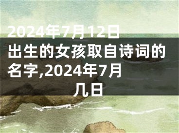 2024年7月12日出生的女孩取自诗词的名字,2024年7月几日