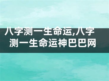 八字测一生命运,八字测一生命运神巴巴网